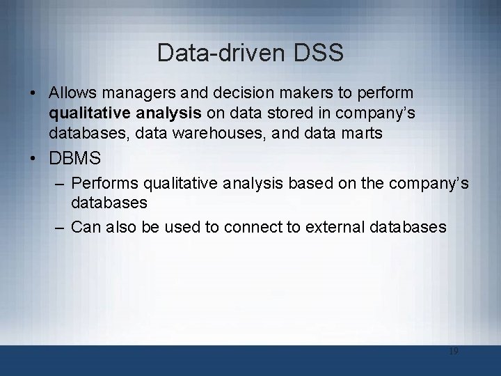 Data-driven DSS • Allows managers and decision makers to perform qualitative analysis on data