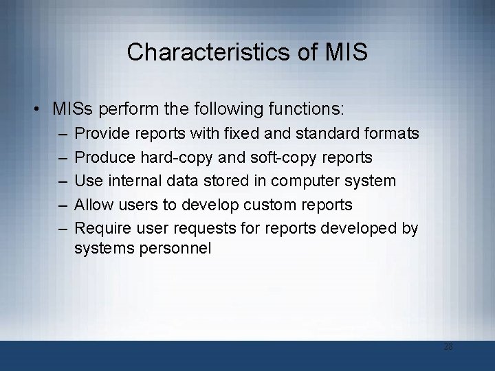 Characteristics of MIS • MISs perform the following functions: – – – Provide reports