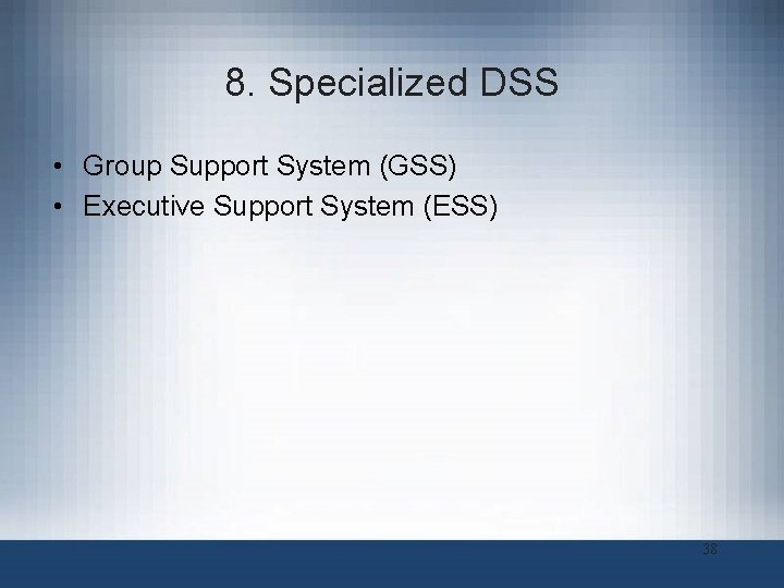 8. Specialized DSS • Group Support System (GSS) • Executive Support System (ESS) 38