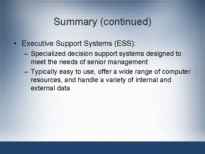 Summary (continued) • Executive Support Systems (ESS): – Specialized decision support systems designed to