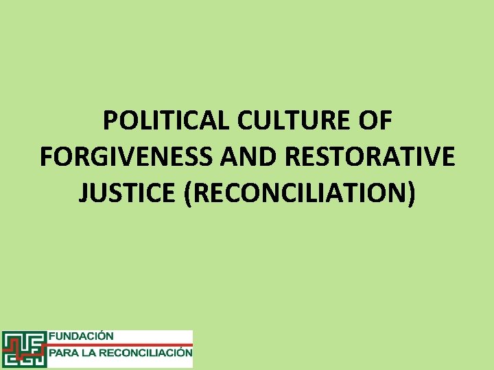 POLITICAL CULTURE OF FORGIVENESS AND RESTORATIVE JUSTICE (RECONCILIATION) 
