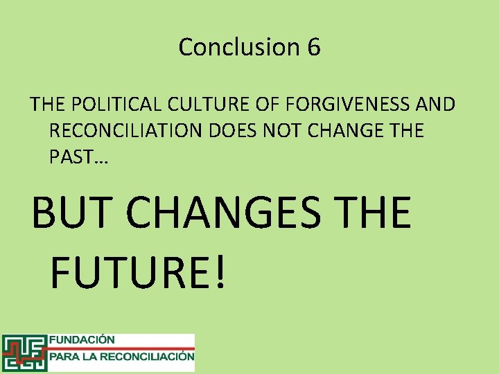 Conclusion 6 THE POLITICAL CULTURE OF FORGIVENESS AND RECONCILIATION DOES NOT CHANGE THE PAST…