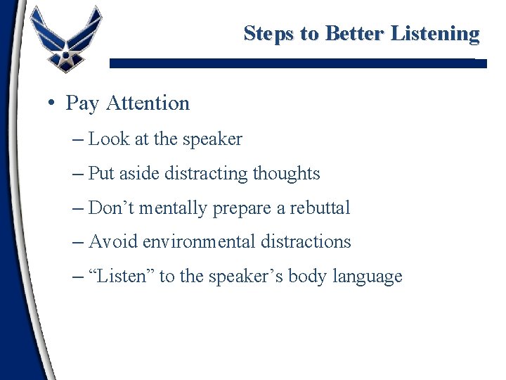 Steps to Better Listening • Pay Attention – Look at the speaker – Put