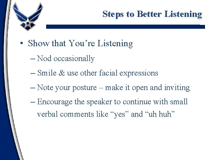 Steps to Better Listening • Show that You’re Listening – Nod occasionally – Smile