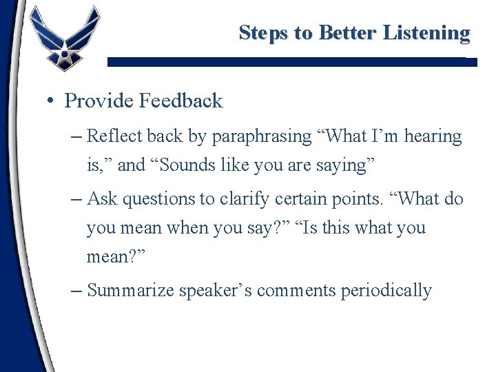 Steps to Better Listening • Provide Feedback – Reflect back by paraphrasing “What I’m