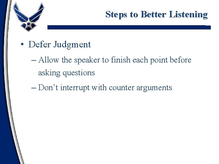 Steps to Better Listening • Defer Judgment – Allow the speaker to finish each