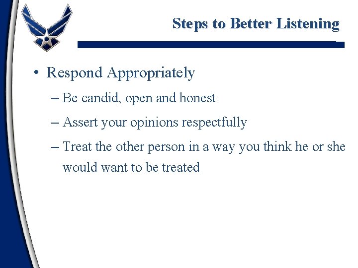 Steps to Better Listening • Respond Appropriately – Be candid, open and honest –