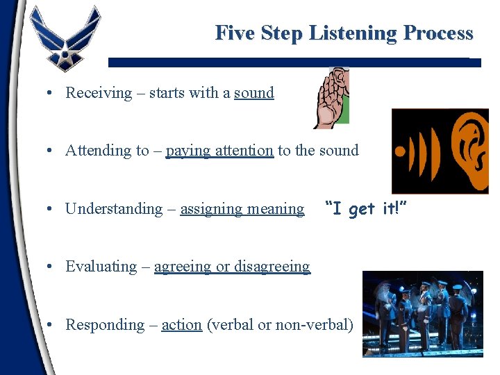 Five Step Listening Process • Receiving – starts with a sound • Attending to