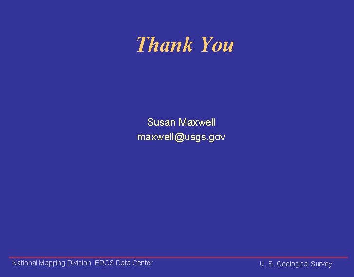Thank You Susan Maxwell maxwell@usgs. gov National Mapping Division EROS Data Center U. S.