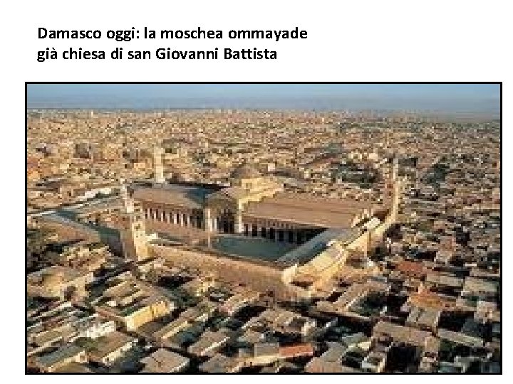 Damasco oggi: la moschea ommayade già chiesa di san Giovanni Battista 