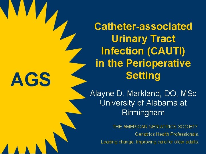 AGS Catheter-associated Urinary Tract Infection (CAUTI) in the Perioperative Setting s Alayne D. Markland,