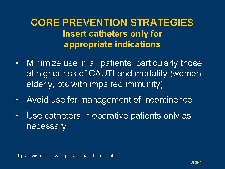 CORE PREVENTION STRATEGIES Insert catheters only for appropriate indications • Minimize use in all