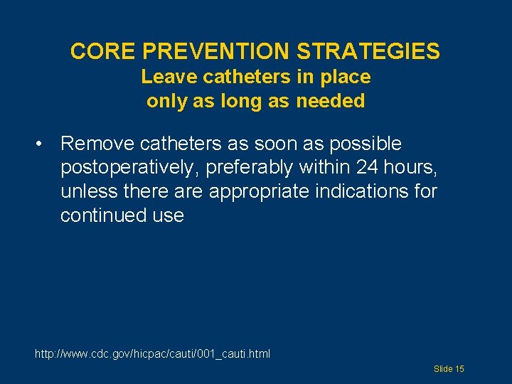 CORE PREVENTION STRATEGIES Leave catheters in place only as long as needed • Remove