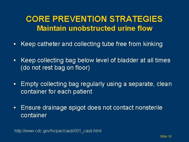 CORE PREVENTION STRATEGIES Maintain unobstructed urine flow • Keep catheter and collecting tube free