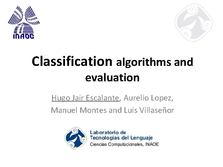 Classification algorithms and evaluation Hugo Jair Escalante, Aurelio Lopez, Manuel Montes and Luis Villaseñor