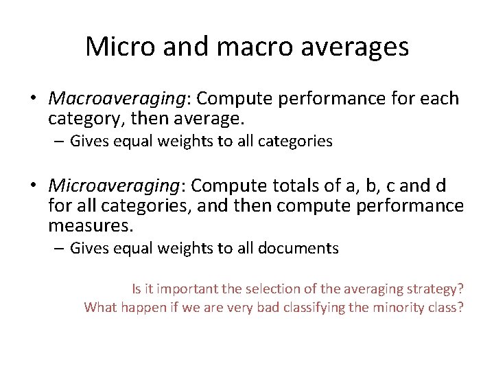 Micro and macro averages • Macroaveraging: Compute performance for each category, then average. –