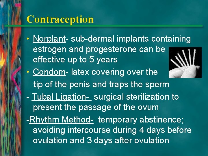 Contraception • Norplant- sub-dermal implants containing estrogen and progesterone can be effective up to