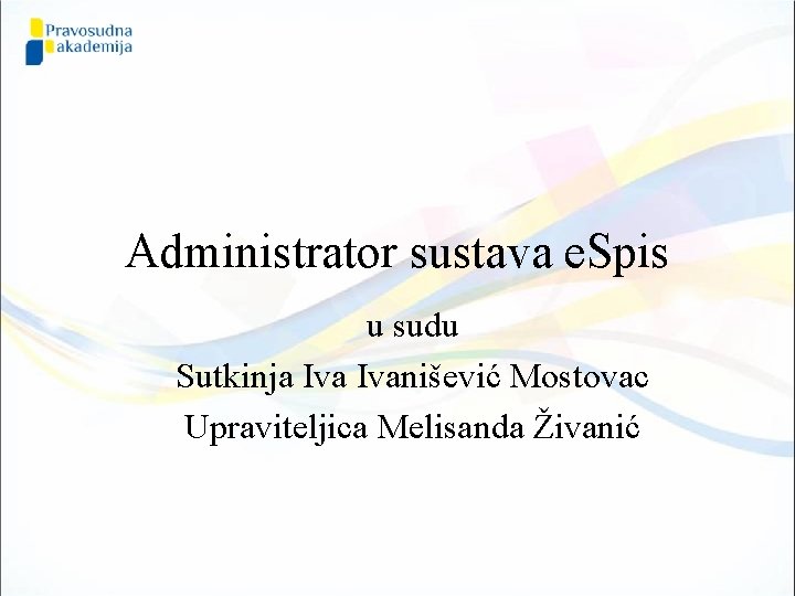 Administrator sustava e. Spis u sudu Sutkinja Ivanišević Mostovac Upraviteljica Melisanda Živanić 