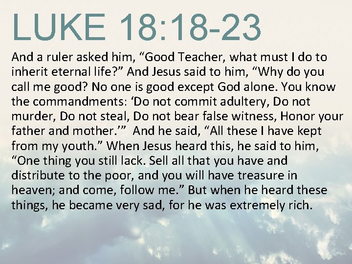 LUKE 18: 18 -23 And a ruler asked him, “Good Teacher, what must I