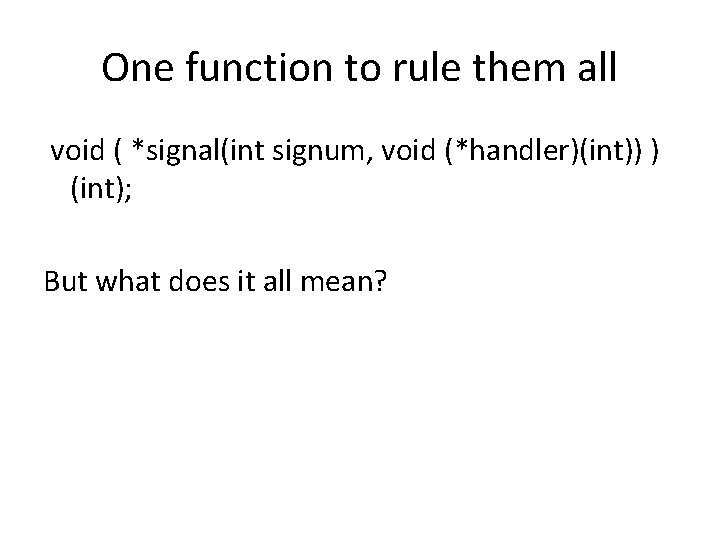 One function to rule them all void ( *signal(int signum, void (*handler)(int)) ) (int);