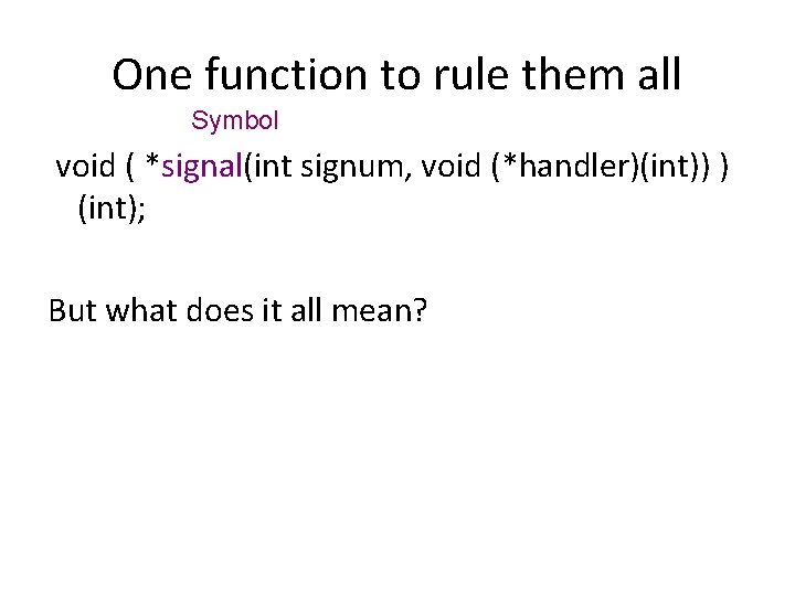 One function to rule them all Symbol void ( *signal(int signum, void (*handler)(int)) )
