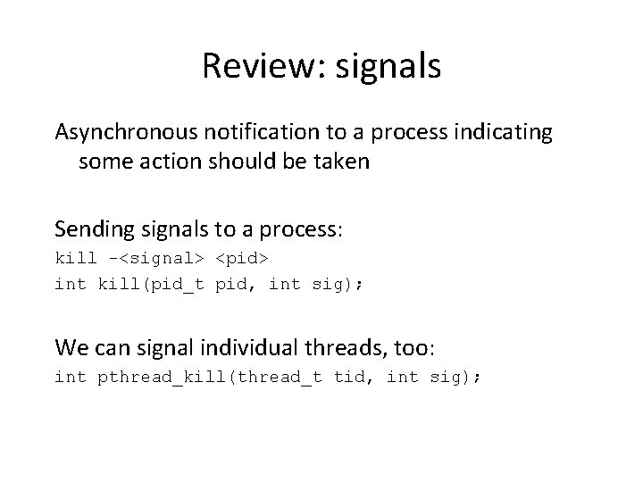 Review: signals Asynchronous notification to a process indicating some action should be taken Sending