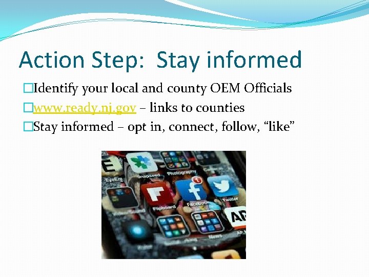 Action Step: Stay informed �Identify your local and county OEM Officials �www. ready. nj.