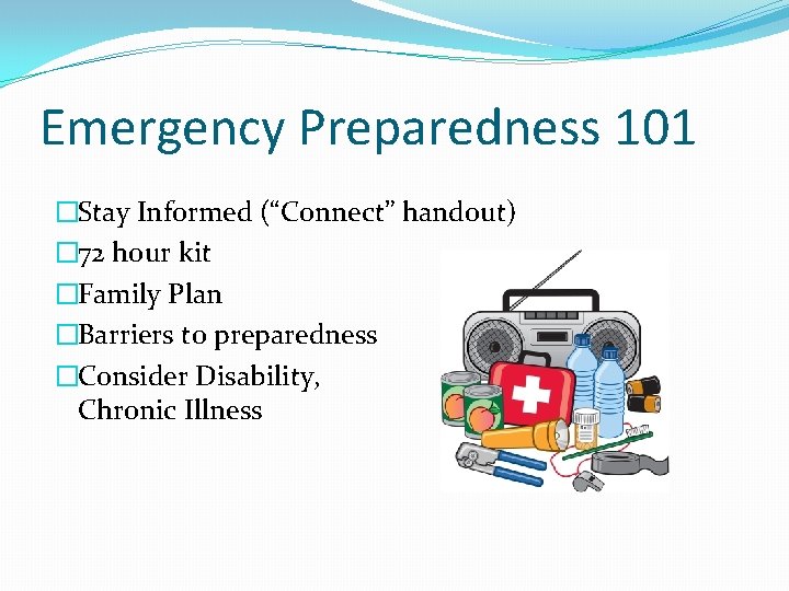 Emergency Preparedness 101 �Stay Informed (“Connect” handout) � 72 hour kit �Family Plan �Barriers