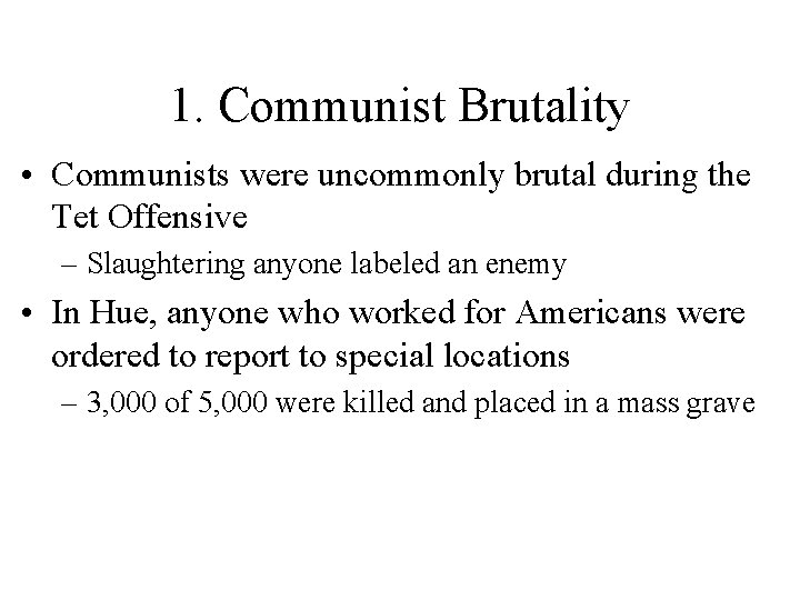 1. Communist Brutality • Communists were uncommonly brutal during the Tet Offensive – Slaughtering