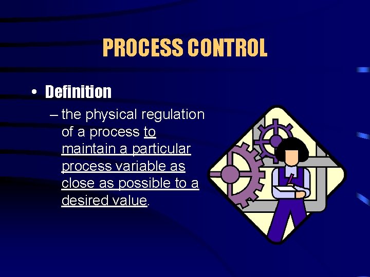 PROCESS CONTROL • Definition – the physical regulation of a process to maintain a