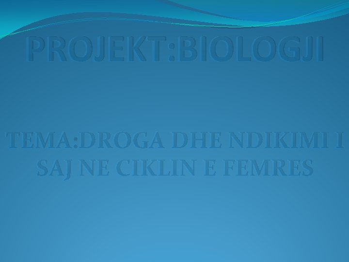 PROJEKT: BIOLOGJI TEMA: DROGA DHE NDIKIMI I SAJ NE CIKLIN E FEMRES 