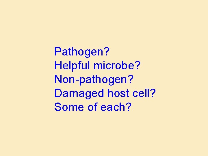 Pathogen? Helpful microbe? Non-pathogen? Damaged host cell? Some of each? 
