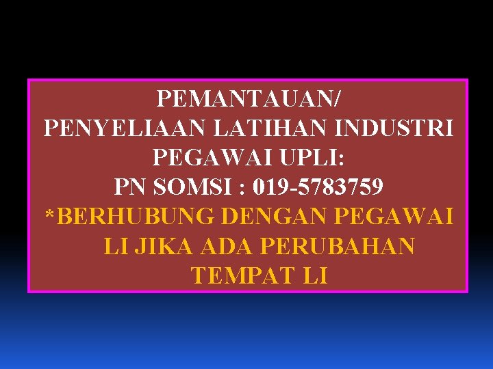 PEMANTAUAN/ PENYELIAAN LATIHAN INDUSTRI PEGAWAI UPLI: PN SOMSI : 019 -5783759 *BERHUBUNG DENGAN PEGAWAI