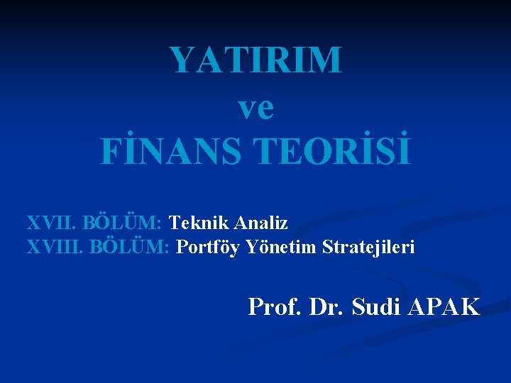 YATIRIM ve FİNANS TEORİSİ XVII. BÖLÜM: Teknik Analiz XVIII. BÖLÜM: Portföy Yönetim Stratejileri Prof.