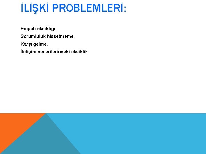 İLİŞKİ PROBLEMLERİ: Empati eksikliği, Sorumluluk hissetmeme, Karşı gelme, İletişim becerilerindeki eksiklik. 