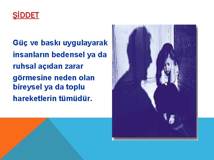 ŞİDDET Güç ve baskı uygulayarak insanların bedensel ya da ruhsal açıdan zarar görmesine neden