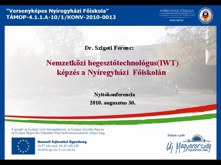 Dr. Szigeti Ferenc: Nemzetközi hegesztőtechnológus(IWT) képzés a Nyíregyházi Főiskolán Nyitókonferencia 2010. augusztus 30. 