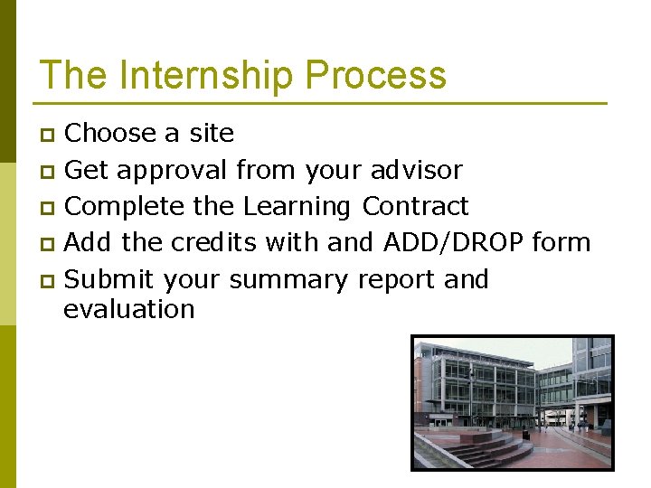 The Internship Process Choose a site p Get approval from your advisor p Complete