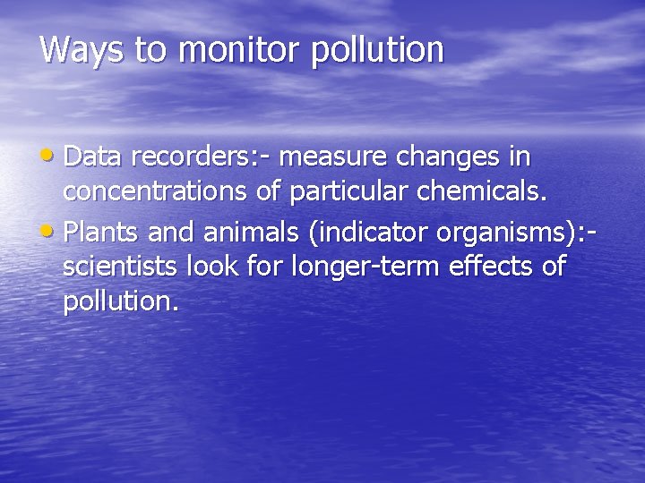 Ways to monitor pollution • Data recorders: - measure changes in concentrations of particular