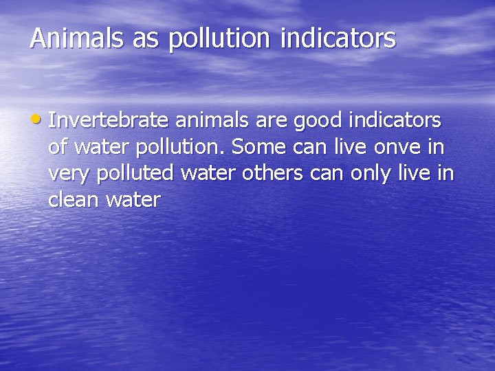 Animals as pollution indicators • Invertebrate animals are good indicators of water pollution. Some