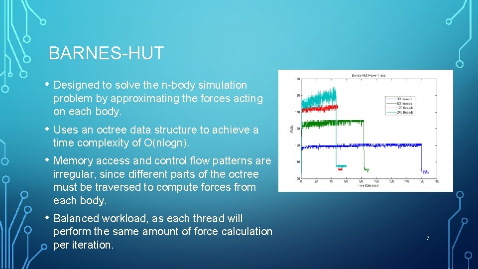 BARNES-HUT • Designed to solve the n-body simulation problem by approximating the forces acting
