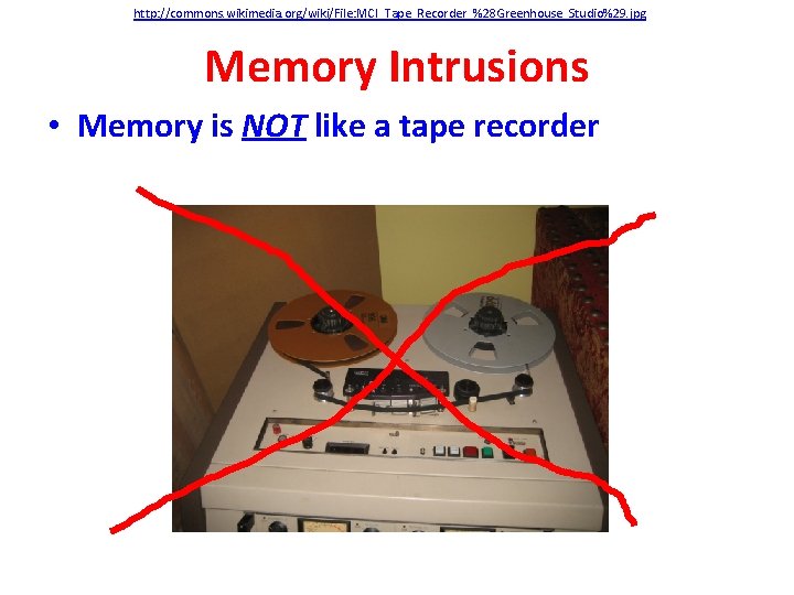 http: //commons. wikimedia. org/wiki/File: MCI_Tape_Recorder_%28 Greenhouse_Studio%29. jpg Memory Intrusions • Memory is NOT like