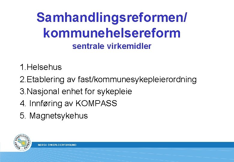 Samhandlingsreformen/ kommunehelsereform sentrale virkemidler 1. Helsehus 2. Etablering av fast/kommunesykepleierordning 3. Nasjonal enhet for