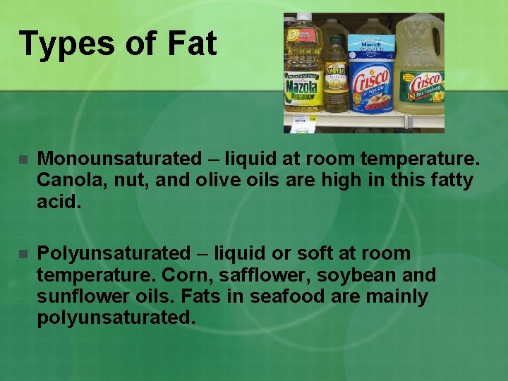 Types of Fat n Monounsaturated – liquid at room temperature. Canola, nut, and olive