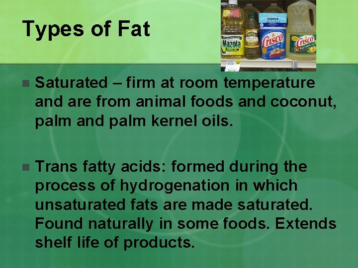 Types of Fat n Saturated – firm at room temperature and are from animal