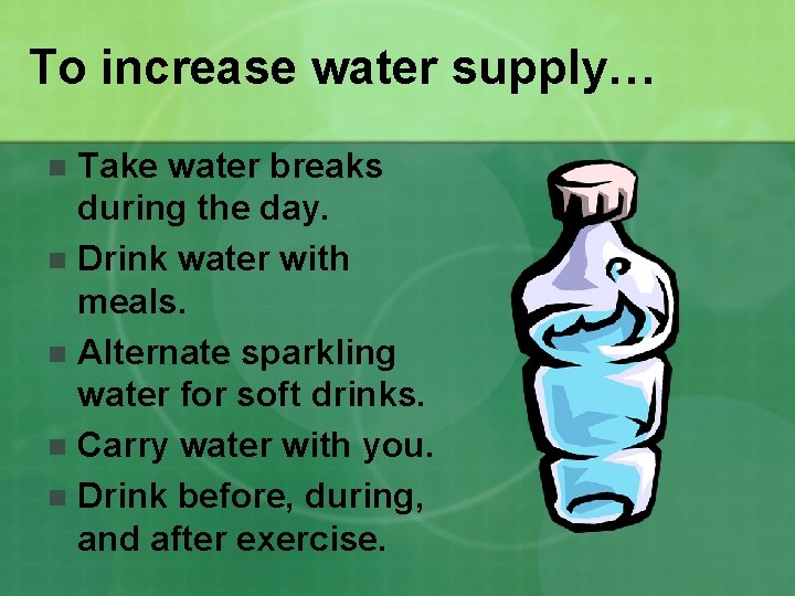 To increase water supply… Take water breaks during the day. n Drink water with
