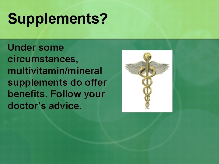 Supplements? Under some circumstances, multivitamin/mineral supplements do offer benefits. Follow your doctor’s advice. 