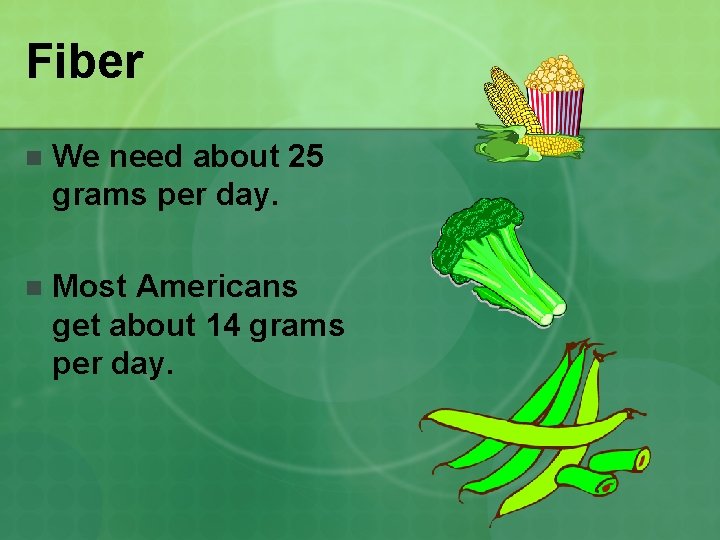 Fiber n We need about 25 grams per day. n Most Americans get about