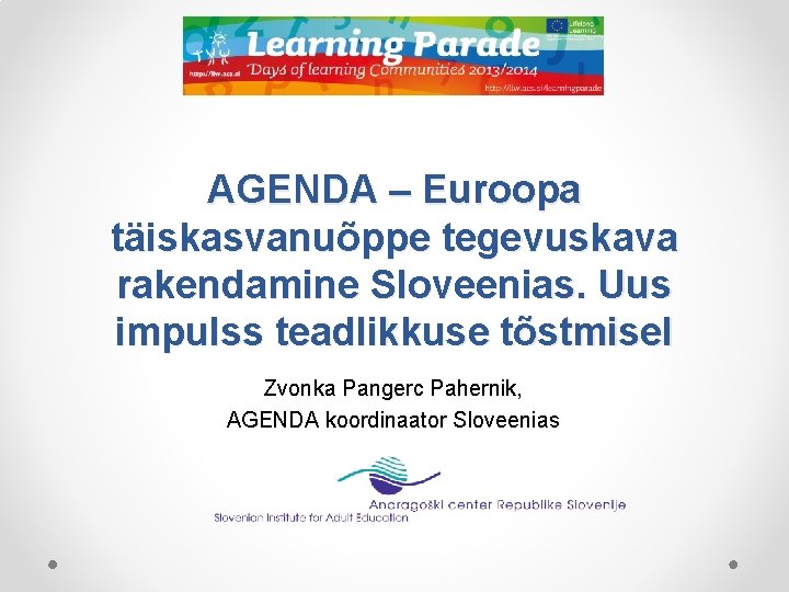 AGENDA – Euroopa täiskasvanuõppe tegevuskava rakendamine Sloveenias. Uus impulss teadlikkuse tõstmisel Zvonka Pangerc Pahernik,