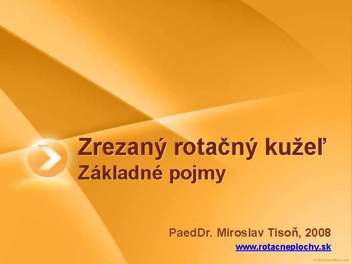 Zrezaný rotačný kužeľ Základné pojmy Paed. Dr. Miroslav Tisoň, 2008 www. rotacneplochy. sk 